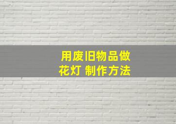 用废旧物品做花灯 制作方法